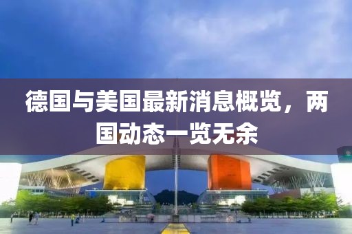 德国与美国最新消息概览，两国动态一览无余