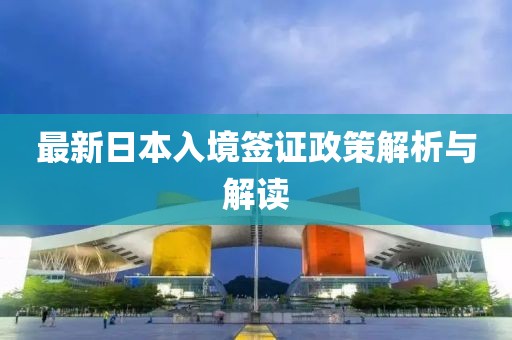 最新日本入境签证政策解析与解读