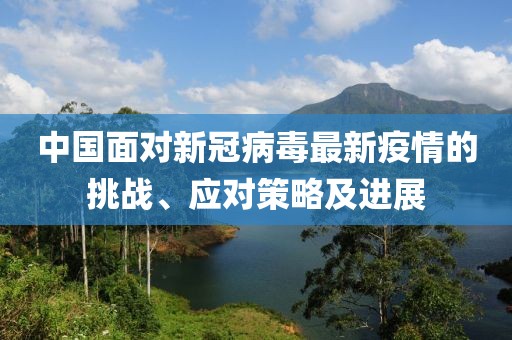 中国面对新冠病毒最新疫情的挑战、应对策略及进展