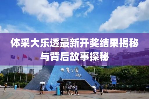 体采大乐透最新开奖结果揭秘与背后故事探秘