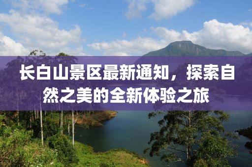 长白山景区最新通知，探索自然之美的全新体验之旅