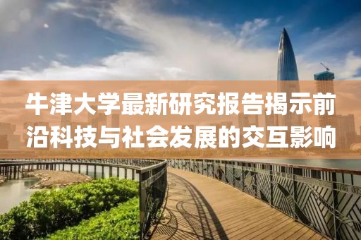 牛津大学最新研究报告揭示前沿科技与社会发展的交互影响