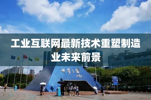 工业互联网最新技术重塑制造业未来前景