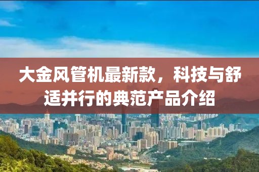 大金风管机最新款，科技与舒适并行的典范产品介绍