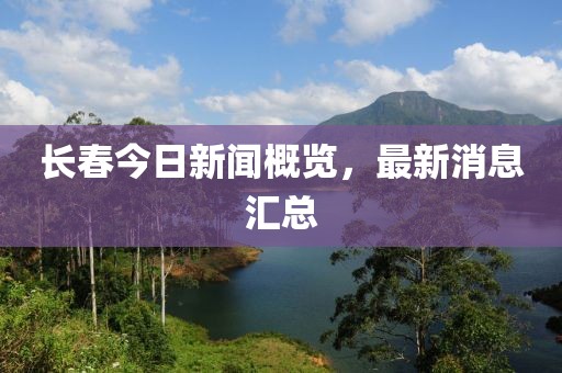 长春今日新闻概览，最新消息汇总