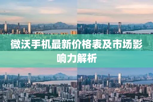 微沃手机最新价格表及市场影响力解析