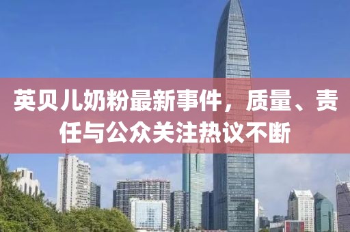 英贝儿奶粉最新事件，质量、责任与公众关注热议不断