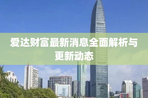 爱达财富最新消息全面解析与更新动态