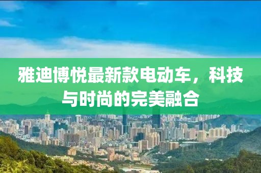 雅迪博悦最新款电动车，科技与时尚的完美融合