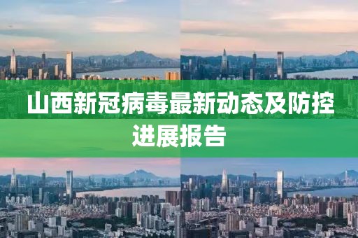 山西新冠病毒最新动态及防控进展报告