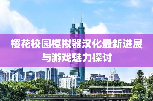 樱花校园模拟器汉化最新进展与游戏魅力探讨