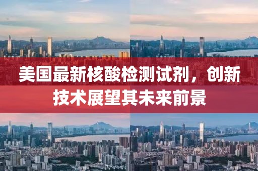 美国最新核酸检测试剂，创新技术展望其未来前景
