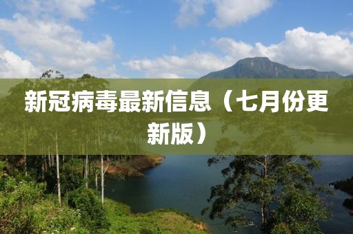新冠病毒最新信息（七月份更新版）