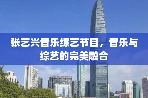 张艺兴音乐综艺节目，音乐与综艺的完美融合