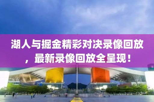 湖人与掘金精彩对决录像回放，最新录像回放全呈现！
