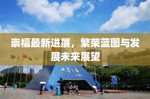 崇福最新进展，繁荣蓝图与发展未来展望