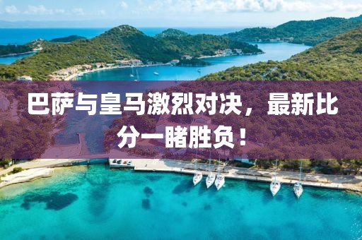 巴萨与皇马激烈对决，最新比分一睹胜负！