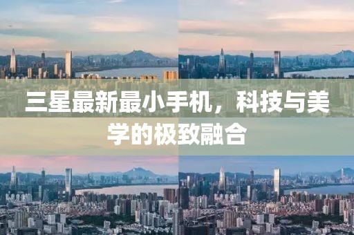 三星最新最小手机，科技与美学的极致融合