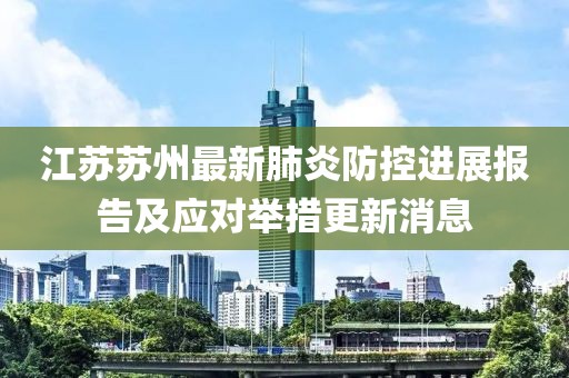 江苏苏州最新肺炎防控进展报告及应对举措更新消息