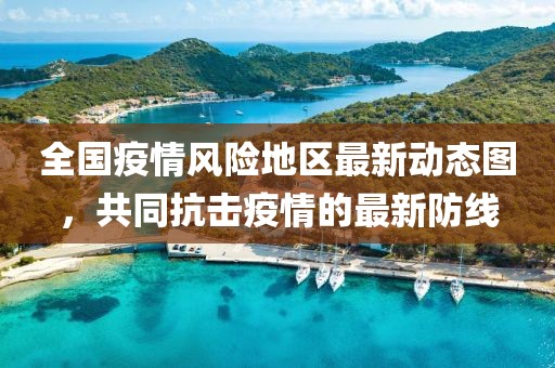 全国疫情风险地区最新动态图，共同抗击疫情的最新防线