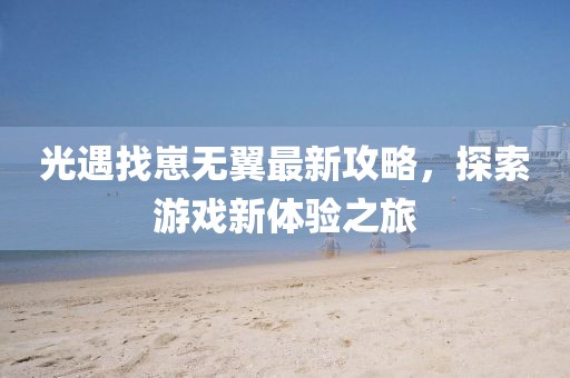 光遇找崽无翼最新攻略，探索游戏新体验之旅
