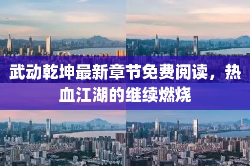 武动乾坤最新章节免费阅读，热血江湖的继续燃烧