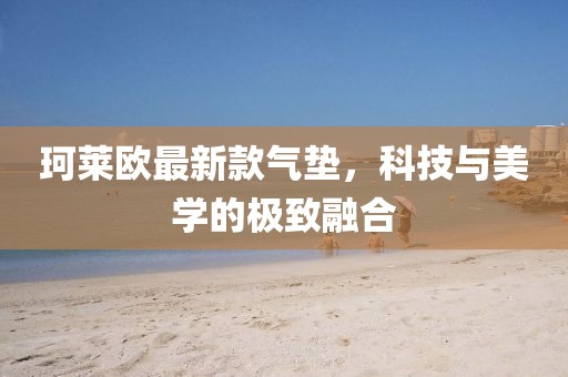 珂莱欧最新款气垫，科技与美学的极致融合