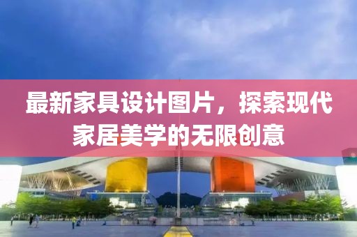 最新家具设计图片，探索现代家居美学的无限创意