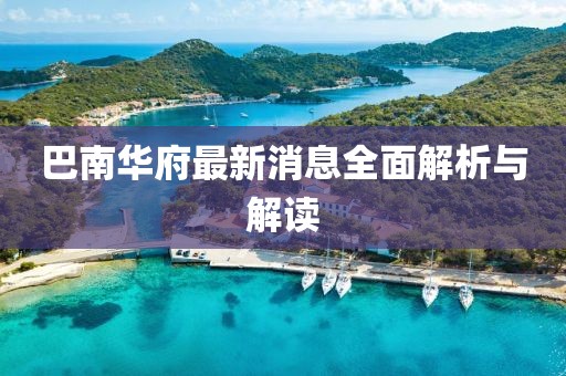 巴南华府最新消息全面解析与解读