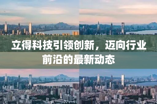 立得科技引领创新，迈向行业前沿的最新动态