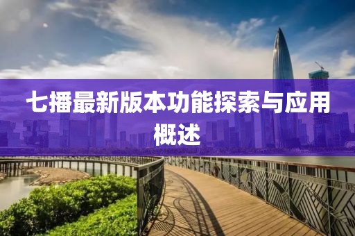 七播最新版本功能探索与应用概述