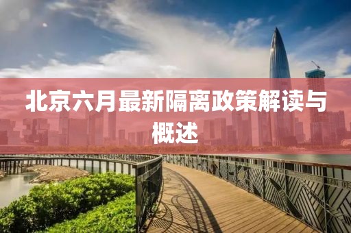 北京六月最新隔离政策解读与概述