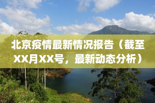 北京疫情最新情况报告（截至XX月XX号，最新动态分析）