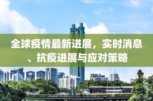 全球疫情最新进展，实时消息、抗疫进展与应对策略