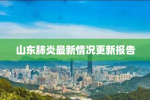 山东肺炎最新情况更新报告