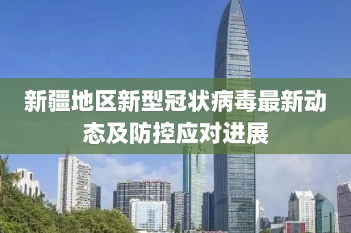 新疆地区新型冠状病毒最新动态及防控应对进展