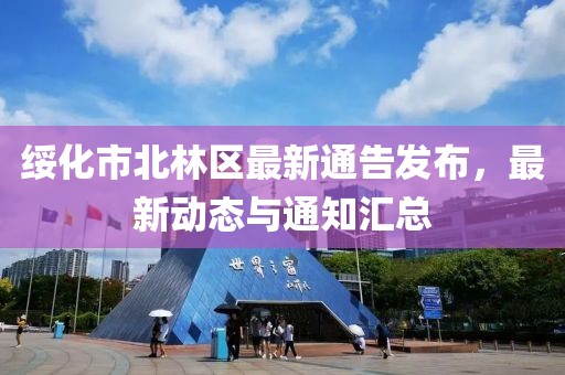 绥化市北林区最新通告发布，最新动态与通知汇总