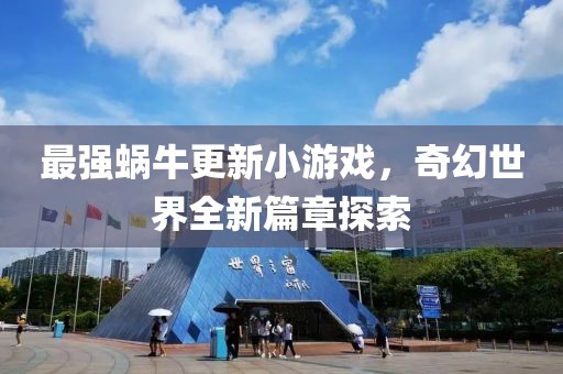 最强蜗牛更新小游戏，奇幻世界全新篇章探索
