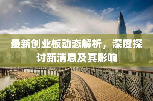 最新创业板动态解析，深度探讨新消息及其影响