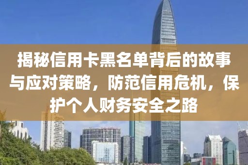 揭秘信用卡黑名单背后的故事与应对策略，防范信用危机，保护个人财务安全之路