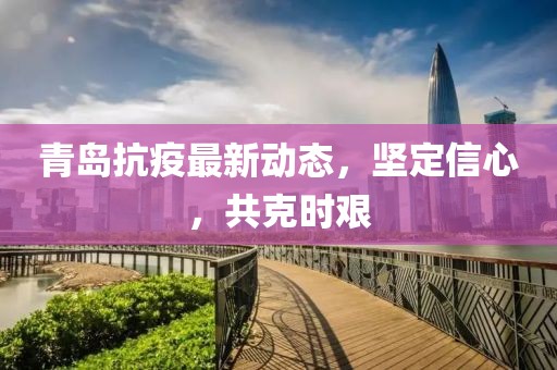 青岛抗疫最新动态，坚定信心，共克时艰