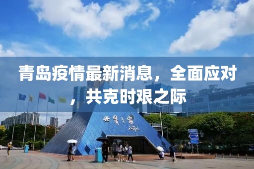 青岛疫情最新消息，全面应对，共克时艰之际