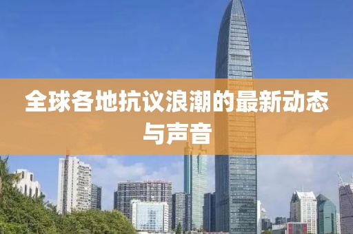 全球各地抗议浪潮的最新动态与声音