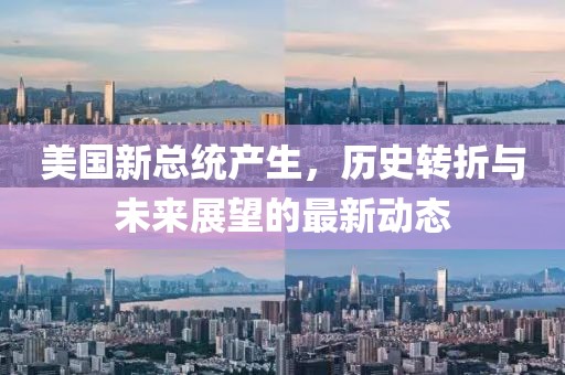 美国新总统产生，历史转折与未来展望的最新动态