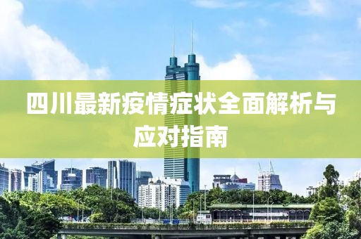 四川最新疫情症状全面解析与应对指南