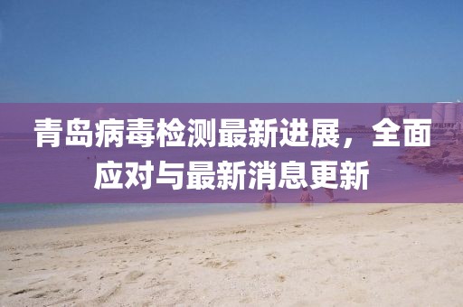 青岛病毒检测最新进展，全面应对与最新消息更新