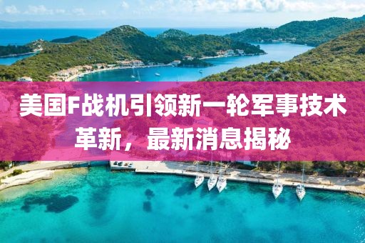 美国F战机引领新一轮军事技术革新，最新消息揭秘