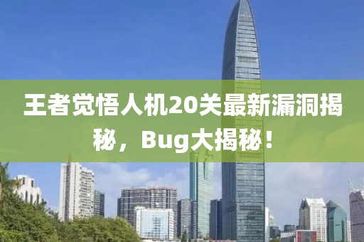 王者觉悟人机20关最新漏洞揭秘，Bug大揭秘！
