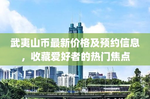 武夷山币最新价格及预约信息，收藏爱好者的热门焦点