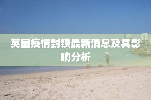 英国疫情封锁最新消息及其影响分析